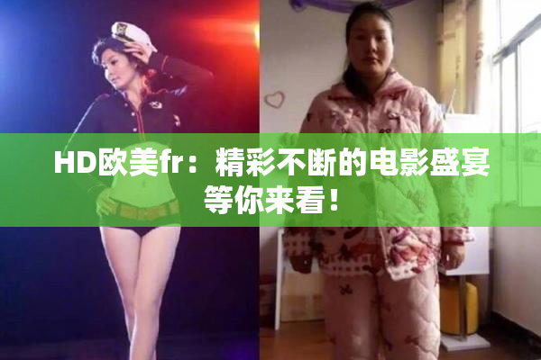 HD欧美fr：精彩不断的电影盛宴等你来看！