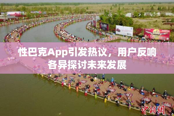 性巴克App引发热议，用户反响各异探讨未来发展