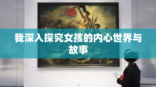 我深入探究女孩的内心世界与故事