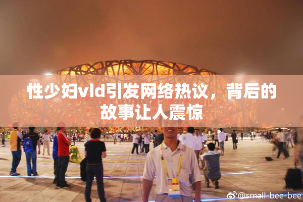 性少妇vid引发网络热议，背后的故事让人震惊