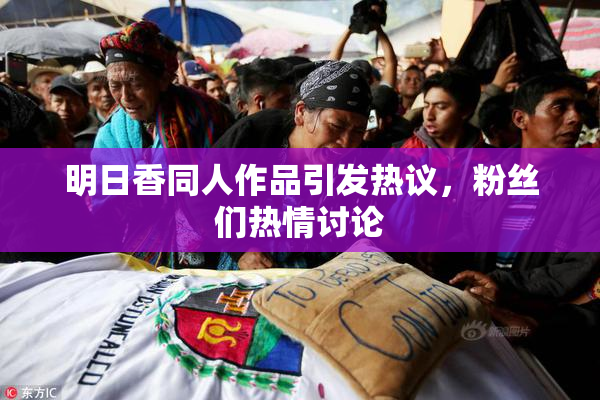 明日香同人作品引发热议，粉丝们热情讨论