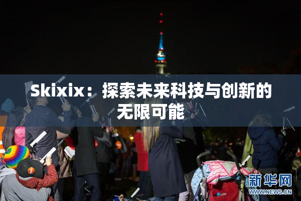 Skixix：探索未来科技与创新的无限可能