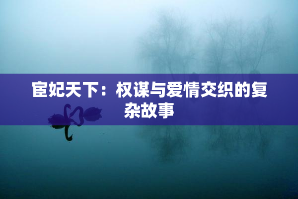 宦妃天下：权谋与爱情交织的复杂故事
