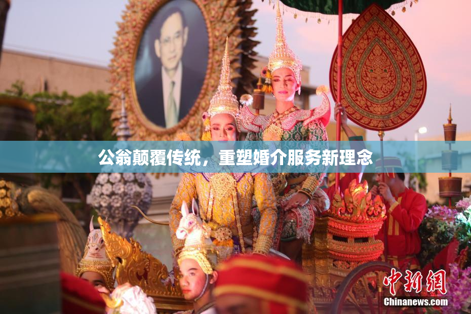公翁颠覆传统，重塑婚介服务新理念