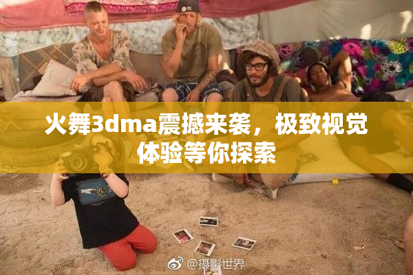 火舞3dma震撼来袭，极致视觉体验等你探索