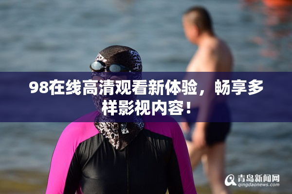 98在线高清观看新体验，畅享多样影视内容！