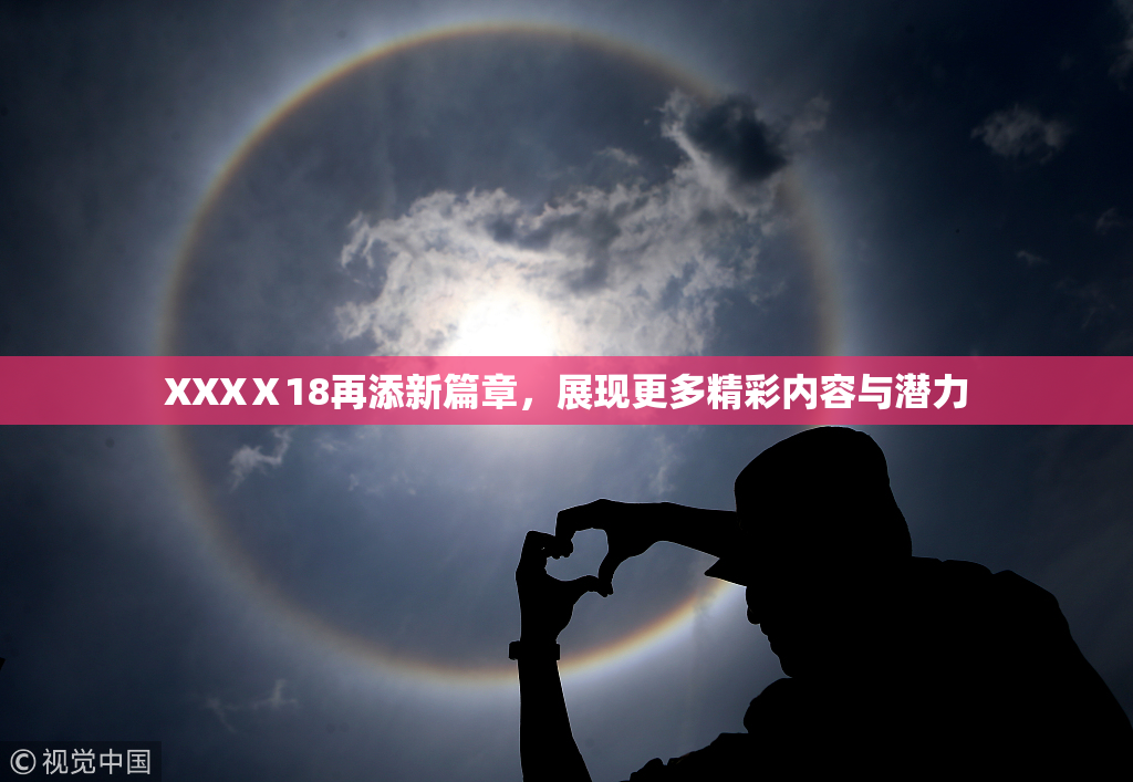 XXXⅩ18再添新篇章，展现更多精彩内容与潜力