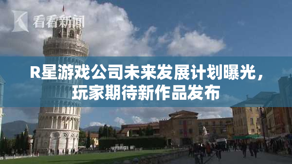 R星游戏公司未来发展计划曝光，玩家期待新作品发布
