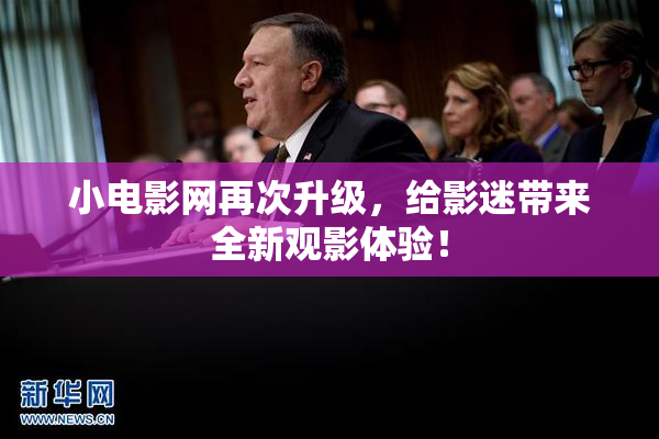 小电影网再次升级，给影迷带来全新观影体验！