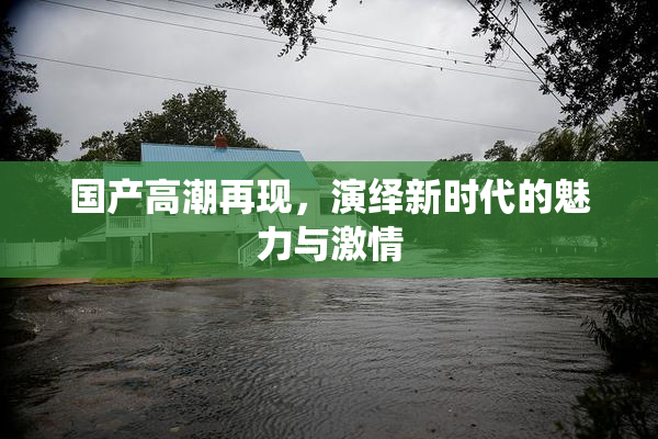 国产高潮再现，演绎新时代的魅力与激情
