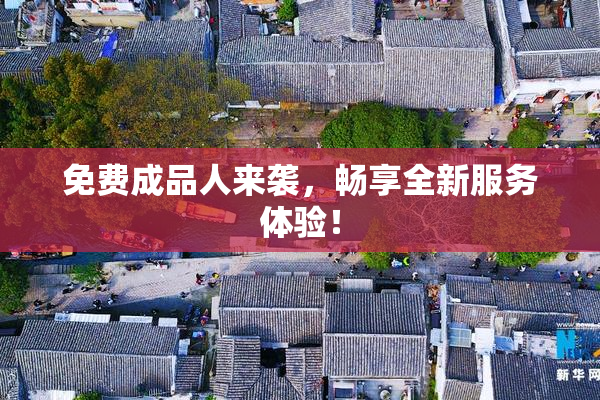 免费成品人来袭，畅享全新服务体验！