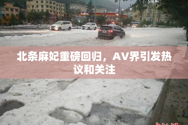 北条麻妃重磅回归，AV界引发热议和关注