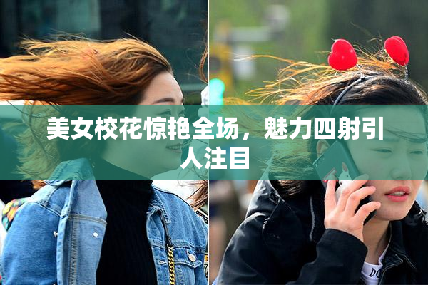 美女校花惊艳全场，魅力四射引人注目