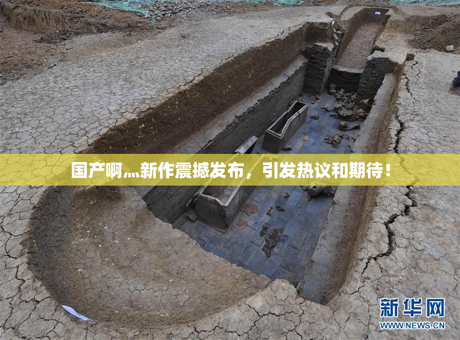 国产啊灬新作震撼发布，引发热议和期待！