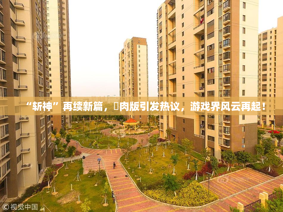 “斩神”再续新篇，婬肉版引发热议，游戏界风云再起！