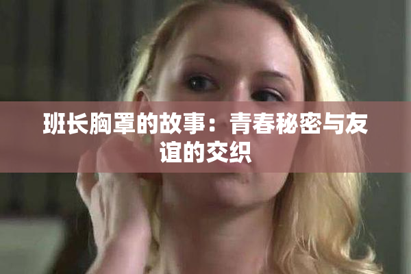 班长胸罩的故事：青春秘密与友谊的交织