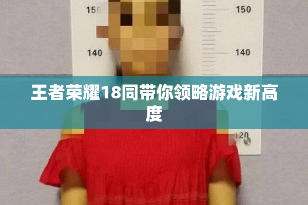 王者荣耀18同带你领略游戏新高度