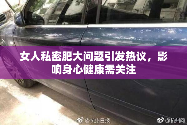 女人私密肥大问题引发热议，影响身心健康需关注