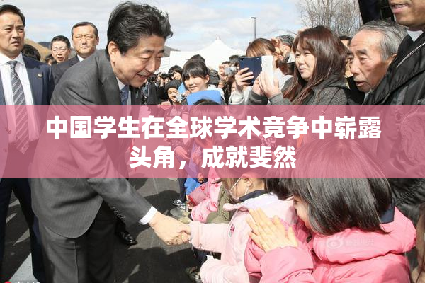 中国学生在全球学术竞争中崭露头角，成就斐然