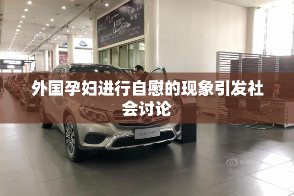 外国孕妇进行自慰的现象引发社会讨论