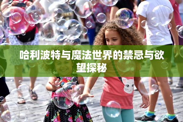 哈利波特与魔法世界的禁忌与欲望探秘