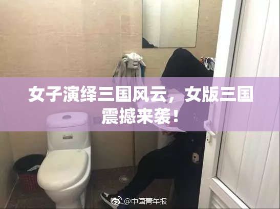 女子演绎三国风云，女版三国震撼来袭！