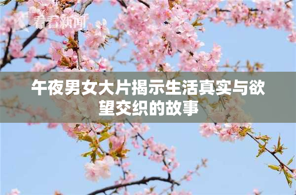 午夜男女大片揭示生活真实与欲望交织的故事