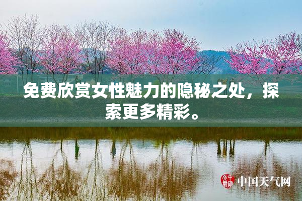 免费欣赏女性魅力的隐秘之处，探索更多精彩。