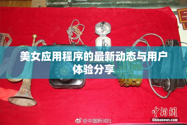 美女应用程序的最新动态与用户体验分享