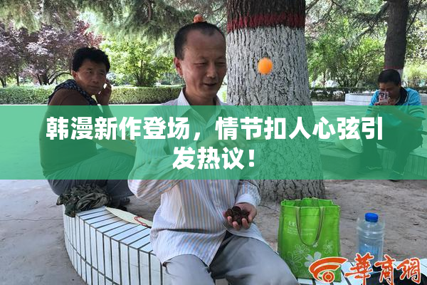 韩漫新作登场，情节扣人心弦引发热议！