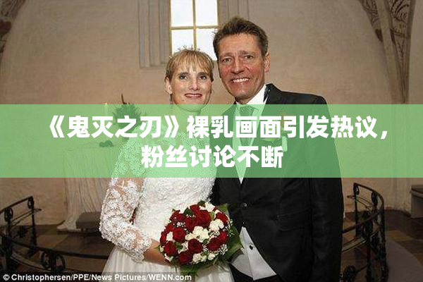 《鬼灭之刃》裸乳画面引发热议，粉丝讨论不断