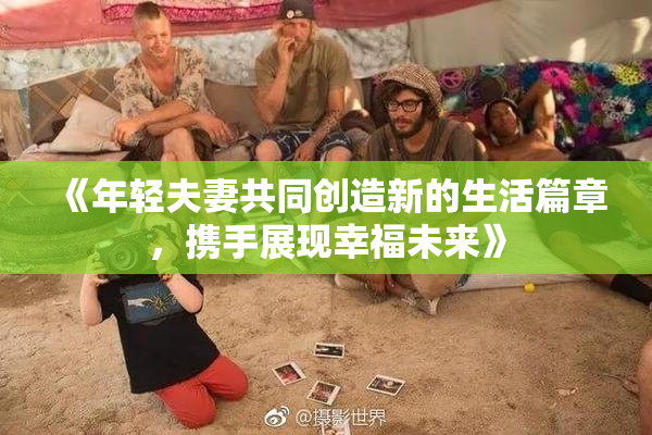 《年轻夫妻共同创造新的生活篇章，携手展现幸福未来》