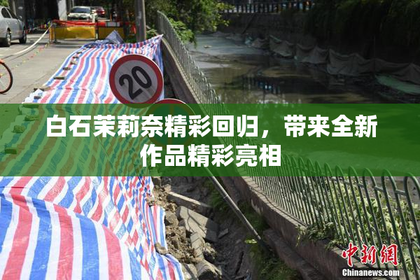 白石茉莉奈精彩回归，带来全新作品精彩亮相