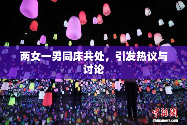 两女一男同床共处，引发热议与讨论