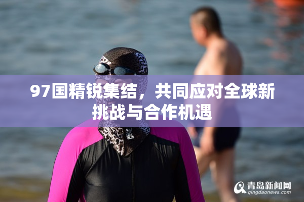 97国精锐集结，共同应对全球新挑战与合作机遇