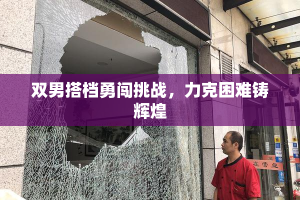 双男搭档勇闯挑战，力克困难铸辉煌