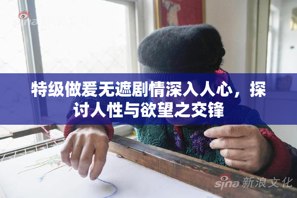 特级做爰无遮剧情深入人心，探讨人性与欲望之交锋