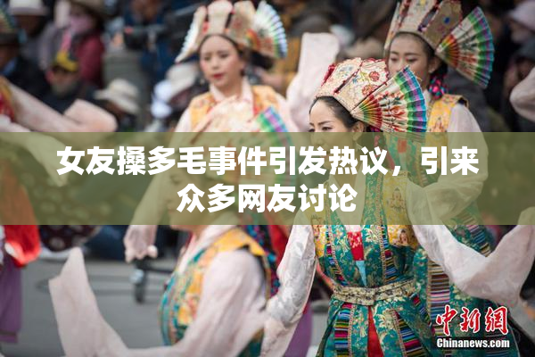女友搡多毛事件引发热议，引来众多网友讨论