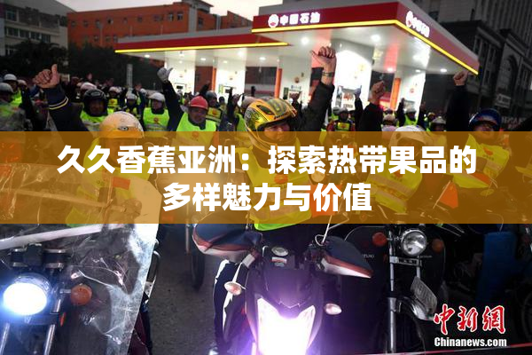 久久香蕉亚洲：探索热带果品的多样魅力与价值