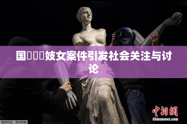 国產梱綁妓女案件引发社会关注与讨论