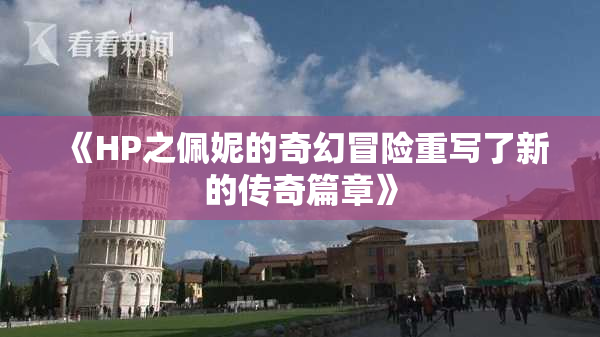 《HP之佩妮的奇幻冒险重写了新的传奇篇章》