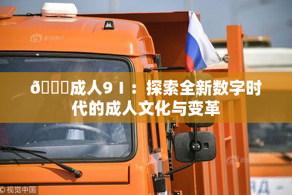 🔞成人9Ⅰ：探索全新数字时代的成人文化与变革