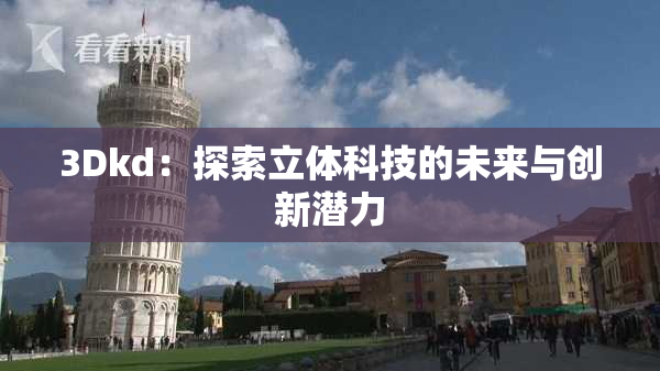 3Dkd：探索立体科技的未来与创新潜力