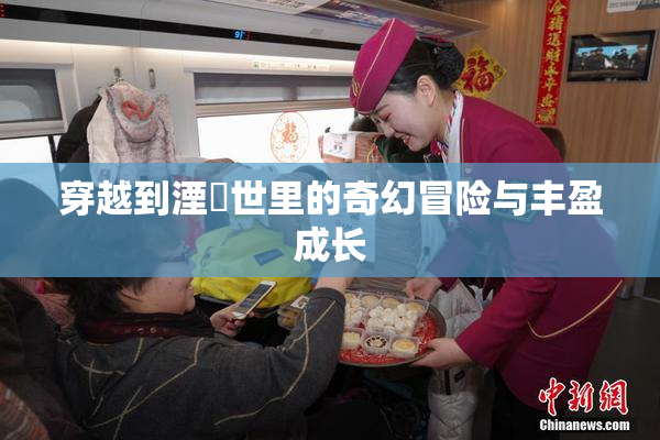穿越到湮婸世里的奇幻冒险与丰盈成长