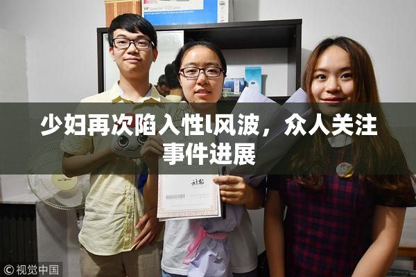 少妇再次陷入性l风波，众人关注事件进展