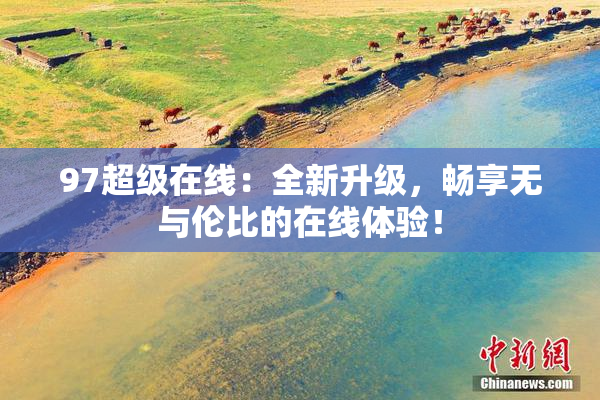 97超级在线：全新升级，畅享无与伦比的在线体验！