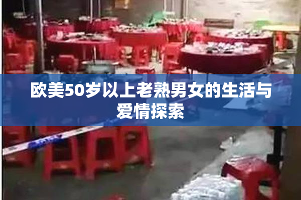 欧美50岁以上老熟男女的生活与爱情探索