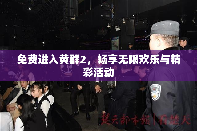 免费进入黄群2，畅享无限欢乐与精彩活动