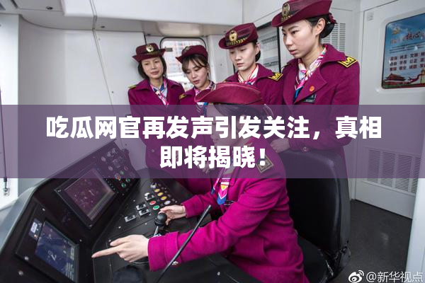 吃瓜网官再发声引发关注，真相即将揭晓！