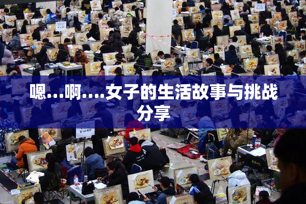 嗯…啊….女子的生活故事与挑战分享